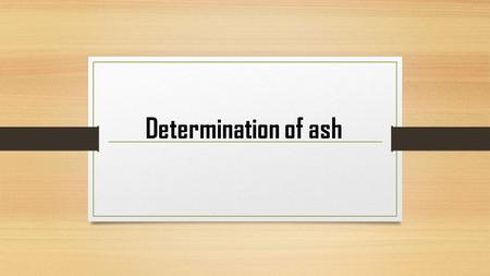 Determination of ash. The ash remaining following ignition of medicinal plant materials is determined by three different methods which measure total ash,