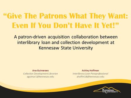“Give The Patrons What They Want: Even If You Don’t Have It Yet!” A patron-driven acquisition collaboration between interlibrary loan and collection development.