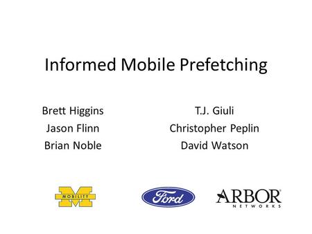 Informed Mobile Prefetching T.J. Giuli Christopher Peplin David Watson Brett Higgins Jason Flinn Brian Noble.