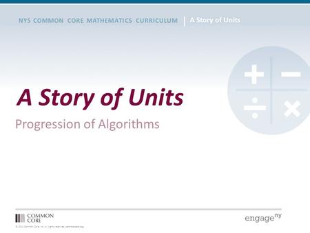 © 2012 Common Core, Inc. All rights reserved. commoncore.org NYS COMMON CORE MATHEMATICS CURRICULUM A Story of Units Progression of Algorithms.