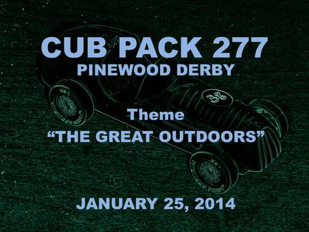 CUB PACK 277 PINEWOOD DERBY Theme “THE GREAT OUTDOORS” JANUARY 25, 2014.