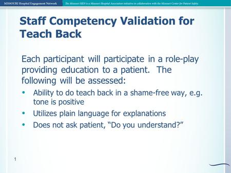 1 Staff Competency Validation for Teach Back Each participant will participate in a role-play providing education to a patient. The following will be assessed: