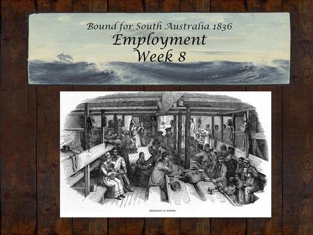 Bound for South Australia 1836 Employment Week 8.