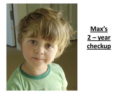 Max’s 2 – year checkup. Weight 8o th percentile (also written as P 80 ) Length 90 th percentile (or P 90 ) Head Girth 85 th percentile (or P 85 ) What.