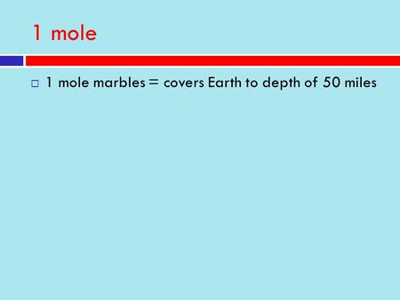 1 mole  1 mole marbles = covers Earth to depth of 50 miles.