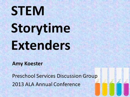 STEM Storytime Extenders Amy Koester Preschool Services Discussion Group 2013 ALA Annual Conference.