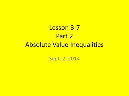 Lesson 3-7 Part 2 Absolute Value Inequalities Sept. 2, 2014.