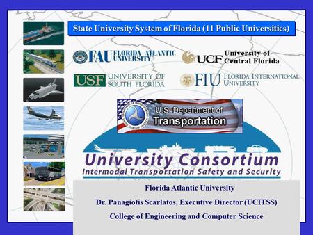 State University System of Florida (11 Public Universities) Florida Atlantic University Dr. Panagiotis Scarlatos, Executive Director (UCITSS) College of.