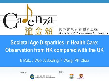 Project Partners: Funded by: Societal Age Disparities in Health Care: Observation from HK compared with the UK B Mak, J Woo, A Bowling, F Wong, PH Chau.