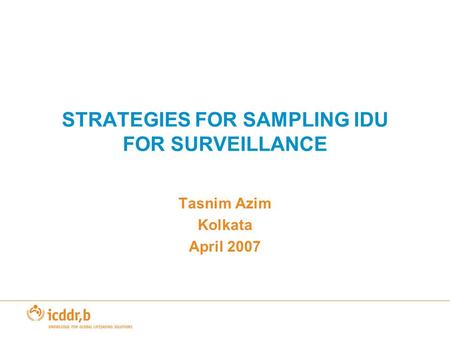 STRATEGIES FOR SAMPLING IDU FOR SURVEILLANCE Tasnim Azim Kolkata April 2007.