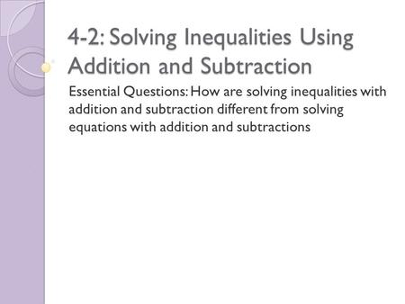 4-2: Solving Inequalities Using Addition and Subtraction Essential Questions: How are solving inequalities with addition and subtraction different from.