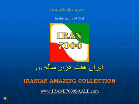 به نام پروردگار دانای مهربان In the name of God ايران هفت هزار ساله (1) IRANIAN AMAZING COLLECTION www.IRANE7000SAALE.com.