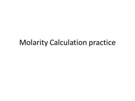 Molarity Calculation practice. #1 M = mol L What is the concentration of a solution with 0.25 mol of solute in 0.75 L of solution? M = 0.25 mol = 0.33.