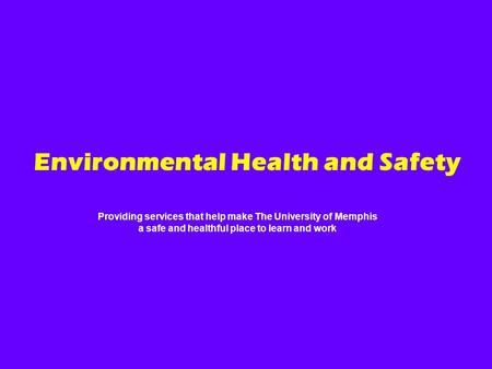 Providing services that help make The University of Memphis a safe and healthful place to learn and work Environmental Health and Safety.