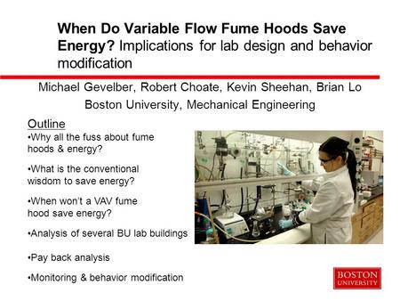 When Do Variable Flow Fume Hoods Save Energy? Implications for lab design and behavior modification Michael Gevelber, Robert Choate, Kevin Sheehan, Brian.