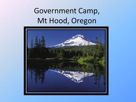 Government Camp, Mt Hood, Oregon. Location & Info Cascade Mountains 75 minutes from Portland Active Volcano 12 glaciers.