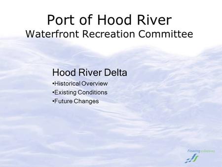 Port of Hood River Waterfront Recreation Committee Hood River Delta Historical Overview Existing Conditions Future Changes.