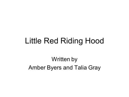 Little Red Riding Hood Written by Amber Byers and Talia Gray.