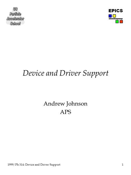 1 1999/Ph 514: Device and Driver Support EPICS Device and Driver Support Andrew Johnson APS.