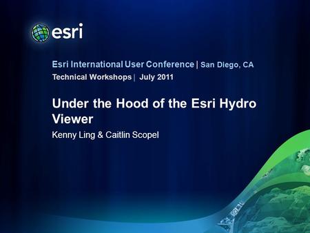 Esri International User Conference | San Diego, CA Technical Workshops | Under the Hood of the Esri Hydro Viewer Kenny Ling & Caitlin Scopel July 2011.