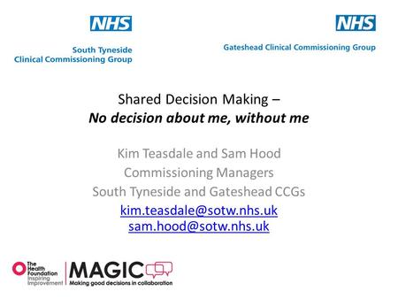 Shared Decision Making – No decision about me, without me Kim Teasdale and Sam Hood Commissioning Managers South Tyneside and Gateshead CCGs