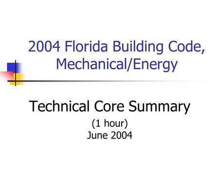 2004 Florida Building Code, Mechanical/Energy Technical Core Summary (1 hour) June 2004.