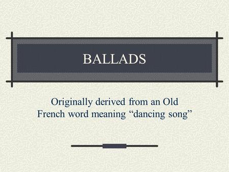 Originally derived from an Old French word meaning “dancing song”