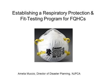 Establishing a Respiratory Protection & Fit-Testing Program for FQHCs Amelia Muccio, Director of Disaster Planning, NJPCA.
