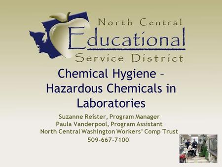 Suzanne Reister, Program Manager Paula Vanderpool, Program Assistant North Central Washington Workers’ Comp Trust Chemical Hygiene – Hazardous Chemicals.