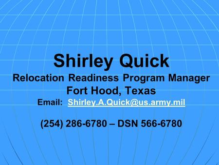 Shirley Quick Relocation Readiness Program Manager Fort Hood, Texas   (254) 286-6780 – DSN