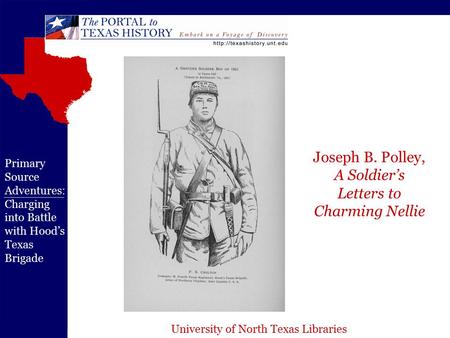University of North Texas Libraries Primary Source Adventures: Charging into Battle with Hood’s Texas Brigade Joseph B. Polley, A Soldier’s Letters to.
