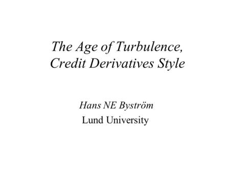 The Age of Turbulence, Credit Derivatives Style Hans NE Byström Lund University.