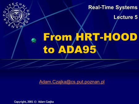 From HRT-HOOD to ADA95 Real-Time Systems Lecture 5 Copyright, 2001 © Adam Czajka.