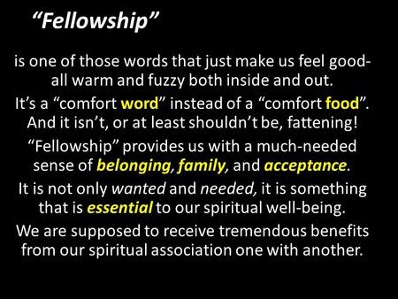 “Fellowship” is one of those words that just make us feel good- all warm and fuzzy both inside and out. It’s a “comfort word” instead of a “comfort food”.