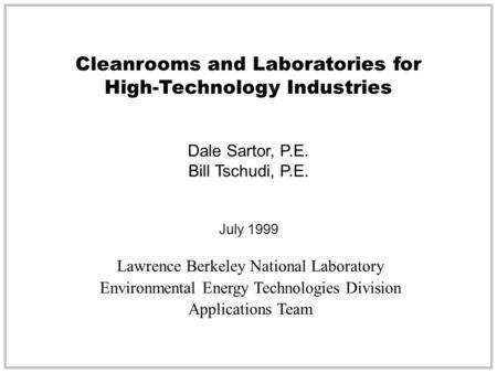 Cleanrooms and Laboratories for High-Technology Industries Dale Sartor, P.E. Bill Tschudi, P.E. July 1999 Lawrence Berkeley National Laboratory Environmental.