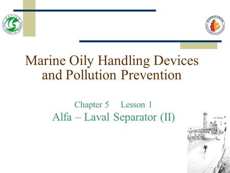 Marine Oily Handling Devices and Pollution Prevention Chapter 5 Lesson 1 Alfa – Laval Separator (II)