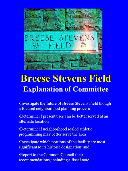 Investigate the future of Breese Stevens Field though a focused neighborhood planning process Determine if present uses can be better served at an alternate.