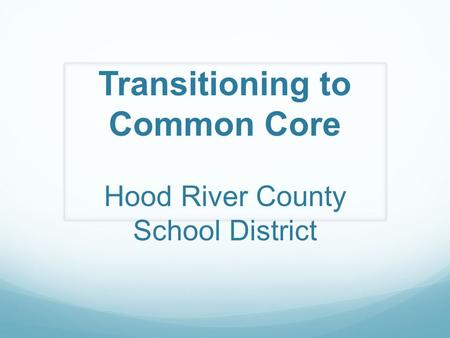 Transitioning to Common Core Hood River County School District.