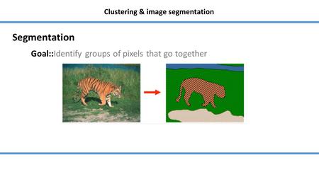 Clustering & image segmentation Goal::Identify groups of pixels that go together Segmentation.