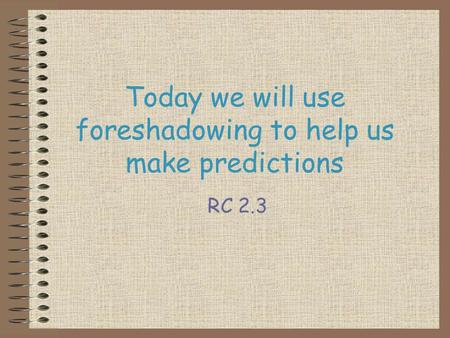 Today we will use foreshadowing to help us make predictions RC 2.3.