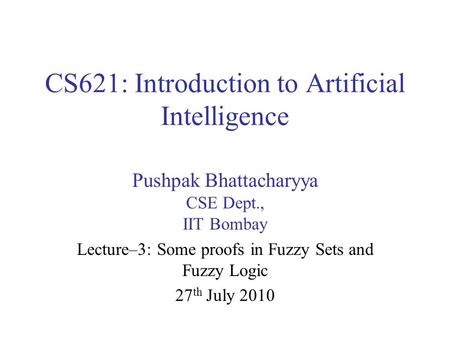 CS621: Introduction to Artificial Intelligence Pushpak Bhattacharyya CSE Dept., IIT Bombay Lecture–3: Some proofs in Fuzzy Sets and Fuzzy Logic 27 th July.