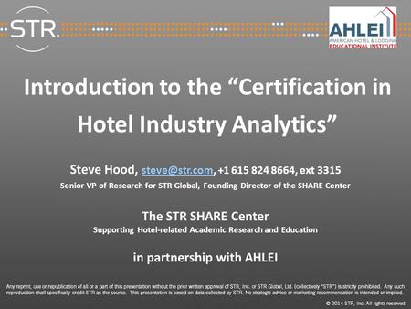 Introduction to the “Certification in Hotel Industry Analytics” Steve Hood, +1 615 824 8664, ext 3315 Senior VP of Research.