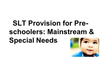 SLT Provision for Pre- schoolers: Mainstream & Special Needs.