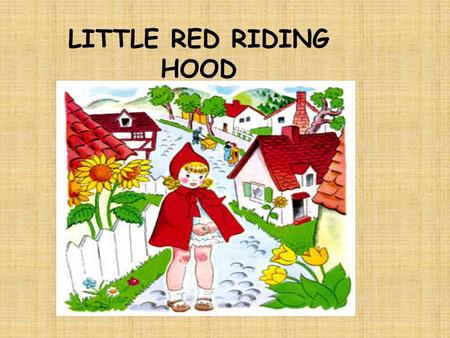 LITTLE RED RIDING HOOD. Little Red Riding Hood lived in a wood with her mother. One day she went to see her grandma. She had a nice cake in her basket.