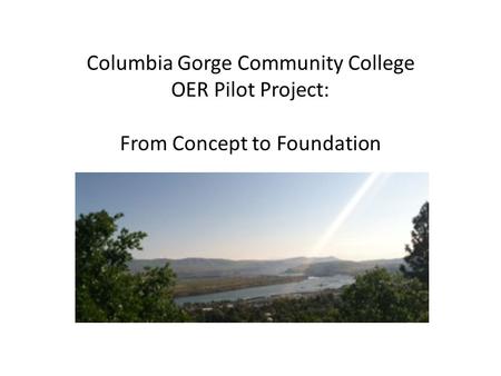 Columbia Gorge Community College OER Pilot Project: From Concept to Foundation.