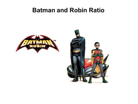 Batman and Robin Ratio. The villains of Gotham City have decided to rid their lives of Batman and his sidekick Robin. The villains have decided to split.