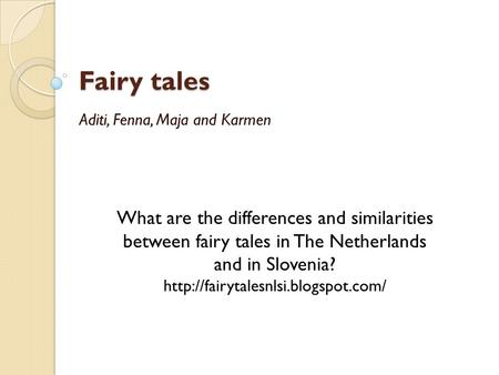 Fairy tales Aditi, Fenna, Maja and Karmen What are the differences and similarities between fairy tales in The Netherlands and in Slovenia?