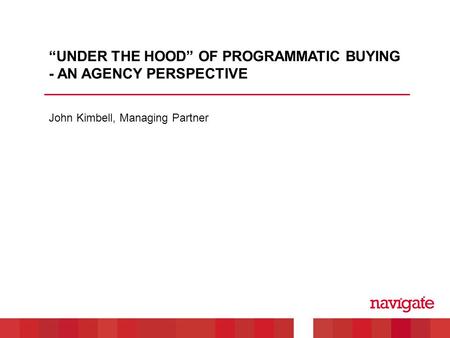 John Kimbell, Managing Partner “UNDER THE HOOD” OF PROGRAMMATIC BUYING - AN AGENCY PERSPECTIVE.