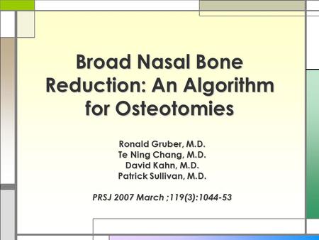 Broad Nasal Bone Reduction: An Algorithm for Osteotomies Ronald Gruber, M.D. Te Ning Chang, M.D. David Kahn, M.D. Patrick Sullivan, M.D. PRSJ 2007 March.