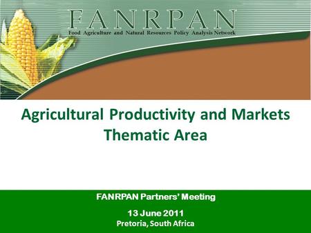 Agricultural Productivity and Markets Thematic Area FANRPAN Partners’ Meeting 13 June 2011 Pretoria, South Africa.